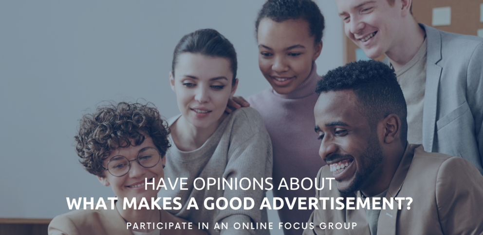 Grey background, muted colours. 5 young adults are viewing one computer screen and smiling. Text reads: "Have opinions about what makes a good advertisement? Participate in an online focus group."